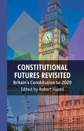 Constitutional Futures Revisited: Britain's Constitution to 2020 by Robert Hazell 9781349306220