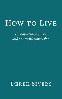 How to Live: 27 conflicting answers and one weird conclusion by Derek Sivers 9781991152336