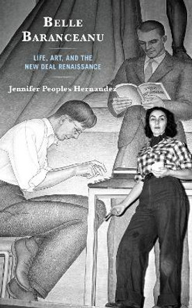 Belle Baranceanu: Life, Art, and the New Deal Renaissance by Jennifer Peoples Hernandez