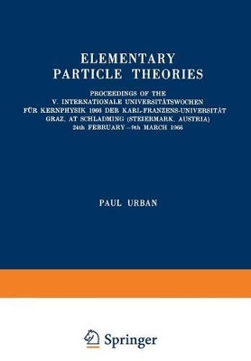 Elementary Particle Theories: Proceedings of the V. Internationale Universitatswochen fur Kernphysik 1966 der Karl-Franzens-Universitat Graz, at Schladming (Steiermark, Austria) 24th February-9th March 1966 by Paul Urban 9783211807552