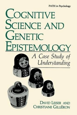 Cognitive Science and Genetic Epistemology: A Case Study of Understanding by David Leiser 9781468456516