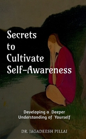 Secrets to Cultivate Self-Awareness by Dr Jagadeesh 9798889594819 Secrets to Cultivate Self-Awareness by Dr Jagadeesh 9798889594819