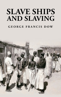 Slave Ships and Slaving: George Francis Dow by George Francis Dow 9781639237456