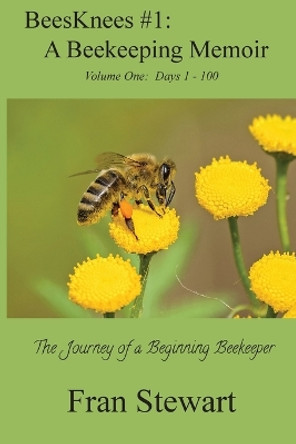 BeesKnees #1: A Beekeeping Memoir: The Journey of a Beginning Beekeeper by Fran Stewart 9781951368005