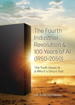 The Fourth Industrial Revolution & 100 Years of AI (1950-2050): The Truth About AI & Why It's Only a Tool by Alok Aggarwal 9798869214089