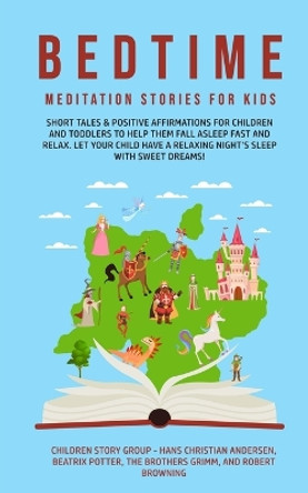 Bedtime Meditation Stories for Kids: Short Tales & Positive Affirmations for Children and Toddlers to Help Them Fall Asleep Fast and Relax. Let Your Child have a Relaxing Night's Sleep with Sweet Dreams! by Children Story Group 9781800761735
