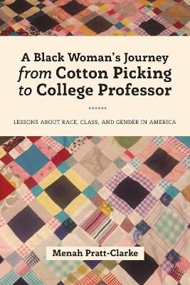 A Black Woman's Journey from Cotton Picking to College Professor: Lessons about Race, Class, and Gender in America by Menah Pratt-Clarke 9781433149740