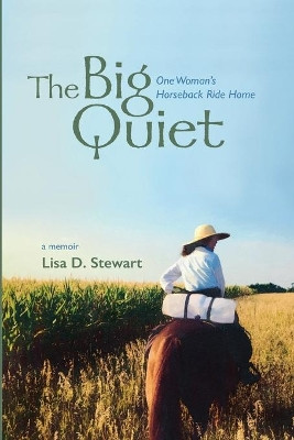 The Big Quiet: One Woman's Horseback Ride Home by Lisa D Stewart 9781734247749