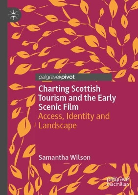Charting Scottish Tourism and the Early Scenic Film: Access, Identity and Landscape by Samantha Wilson 9783030391553