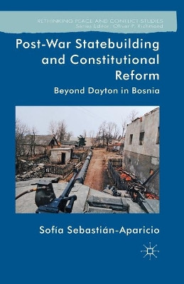 Post-War Statebuilding and Constitutional Reform: Beyond Dayton in Bosnia by Sofia Sebastian-Aparicio 9781349463589