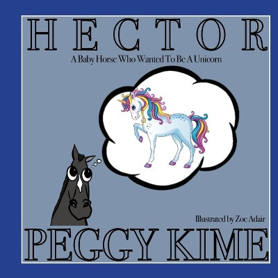 Hector: A Baby Horse Who Wanted to be a Unicorn by Peggy Kime 9781951188313