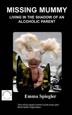 Missing Mummy: Living in the Shadow of an Alcoholic Parent by Emma Spiegler 9781847470225