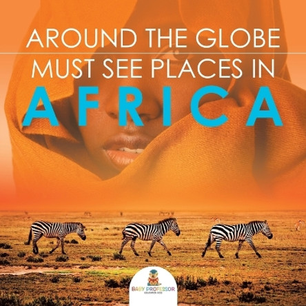 Around The Globe - Must See Places in Africa by Baby Professor 9781682127711