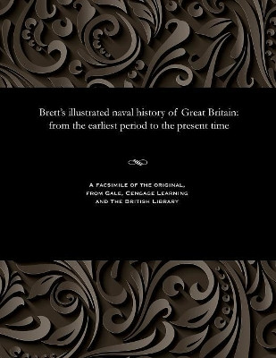 Brett's Illustrated Naval History of Great Britain: From the Earliest Period to the Present Time by Edwin J (Edwin John) Brett 9781535802017