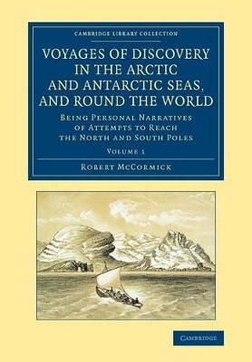 Voyages of Discovery in the Arctic and Antarctic Seas, and round the World: Being Personal Narratives of Attempts to Reach the North and South Poles by Robert McCormick 9781108071710