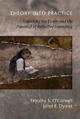 Theory Into Practice: Unlocking the Power and the Potential of Reflective Journals by Timothy S. O'Connell 9781623961510