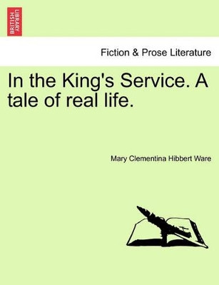 In the King's Service. a Tale of Real Life. Vol. I. by Mary Clementina Hibbert Ware 9781240887477