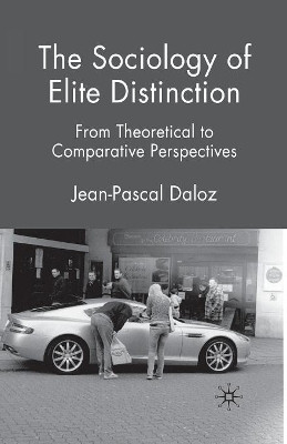 The Sociology of Elite Distinction: From Theoretical to Comparative Perspectives by Jean-Pascal Daloz 9781349305872