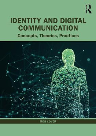 Identity and Digital Communication: Concepts, Theories, Practices by Rob Cover