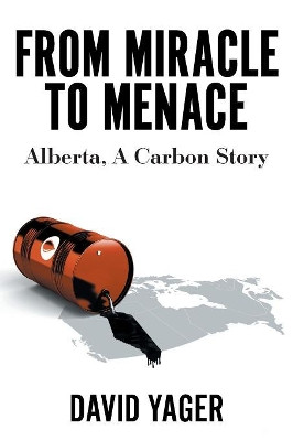 From Miracle to Menace: Alberta, A Carbon Story by David Yager 9781525545177