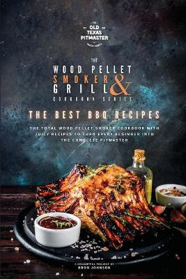 The Wood Pellet Smoker and Grill Cookbook: The Best BBQ Recipes by The Old Texas Pitmaster 9781802601121