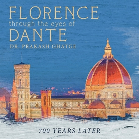Florence Through the Eyes of Dante: 700 Years Later by Dr Prakash Ghatge 9781665712958
