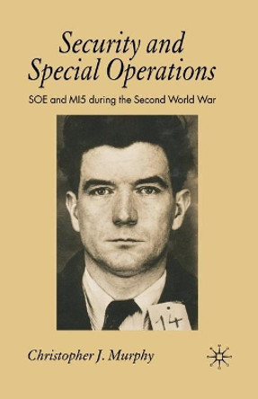 Security and Special Operations: SOE and MI5 During the Second World War by C. Murphy 9781349280612