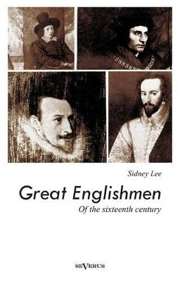 Great Englishmen of the Sixteenth Century: Philip Sidney, Thomas More, Walter Ralegh, Edmund Spenser, Francis Bacon and William Shakespeare by Sir Sidney Lee 9783863473242