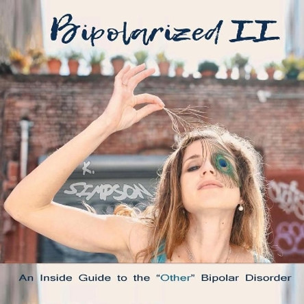 Bipolarized II: An Inside Guide to the Other Bipolar Disorder by K Simpson 9781949290523