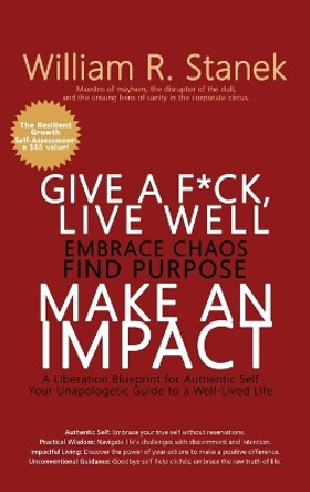 Give a F*ck, Live Well, Embrace Chaos, Find Purpose, Make an Impact: A Liberation Blueprint for Authentic Self, Your Unapologetic Guide to a Well-Lived Life by William R Stanek 9781666000818