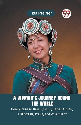 A Woman'S Journey Round The World From Vienna To Brazil, Chili, Tahiti, China, Hindostan, Persia, And Asia Minor by Pfeiffer Ida 9789359950235