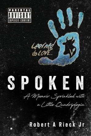 Spoken: A Memoir Sprinkled with a Little Quadriplegia by Robert A Rieck 9798822931282