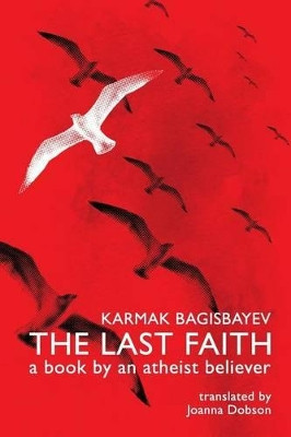 The Last Faith: A Book by an Atheist Believer by Karmak Bagisbayev 9781537271224