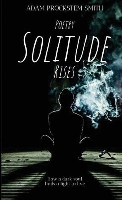 Solitude Rises: Poetry by Adam Prockstem Smith 9781685642921