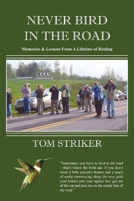 Never Bird In The Road: Memories and Lessons from a Lifetime of Birding by Tom Striker 9781735742502
