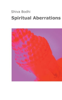 Spiritual Aberrations: Thoughts, illusions and aberrations on the path to spiritual awakening for Yogis and Buddhists. by Shiva Bodhi 9783754327166