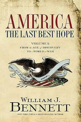 America: The Last Best Hope (Volume I): From the Age of Discovery to a World at War by William J. Bennett 9781595551115
