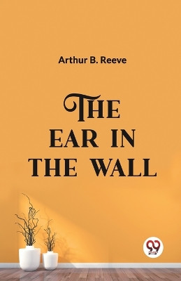 The Ear in the Wall by Arthur B Reeve 9789360467654