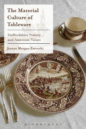 The Material Culture of Tableware: Staffordshire Pottery and American Values by Jeanne Morgan Zarucchi