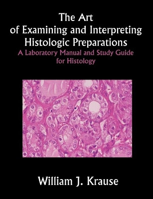 The Art of Examining and Interpreting Histologic Preparations: A Laboratory Manual and Study Guide for Histology by William Krause 9781581125283