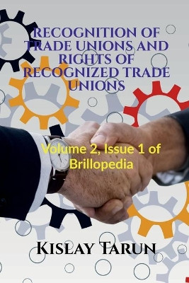 Recognition of Trade Unions and Rights of Recognized Trade Unions: Volume 2, Issue 1 of Brillopedia by Kislay Tarun 9798885698573