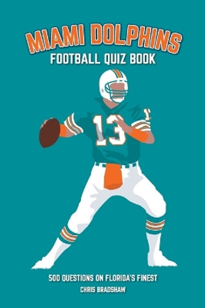 Miami Dolphins Quiz Book: 500 Questions on Florida's Finest by Chris Bradshaw 9781739688332