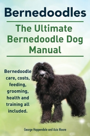 Bernedoodles. the Ultimate Bernedoodle Dog Manual. Bernedoodle Care, Costs, Feeding, Grooming, Health and Training All Included. by George Hoppendale 9781910410219