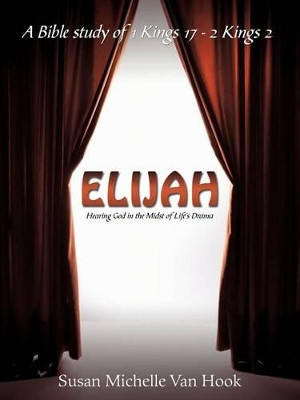 Elijah: Hearing God in the Midst of Life's Drama by Susan Michelle Van Hook 9781449724399