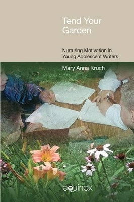 Tend Your Garden: Nurturing Motivation in Young Adolescent Writers by Mary Anna Kruch 9781845534509