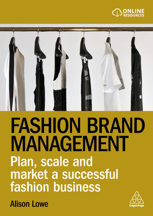 Fashion Brand Management: Plan, Scale and Market a Successful Fashion Business Alison Lowe 9781398609006