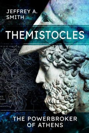 Themistocles: The Powerbroker of Athens by Jeffrey Smith