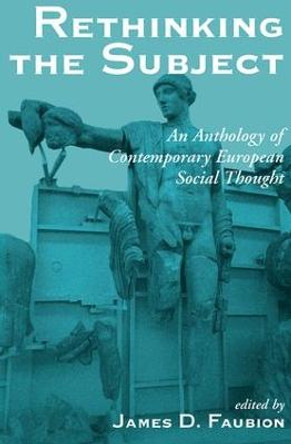 Rethinking The Subject: An Anthology Of Contemporary European Social Thought by James D. Faubion