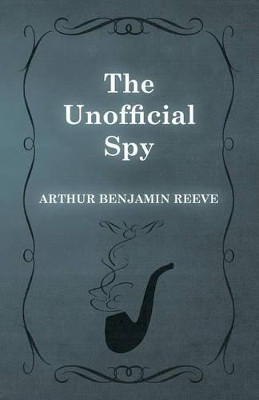 The Unofficial Spy by Arthur Benjamin Reeve 9781473326293