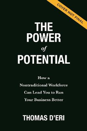 The Power of Potential: How a Nontraditional Workforce Can Lead You to Run Your Business Better by Tom D'Eri